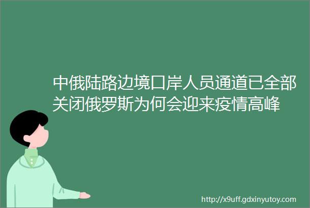 中俄陆路边境口岸人员通道已全部关闭俄罗斯为何会迎来疫情高峰