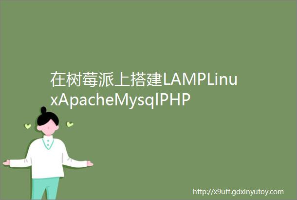 在树莓派上搭建LAMPLinuxApacheMysqlPHP服务器