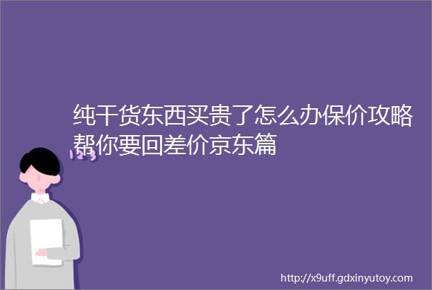 纯干货东西买贵了怎么办保价攻略帮你要回差价京东篇