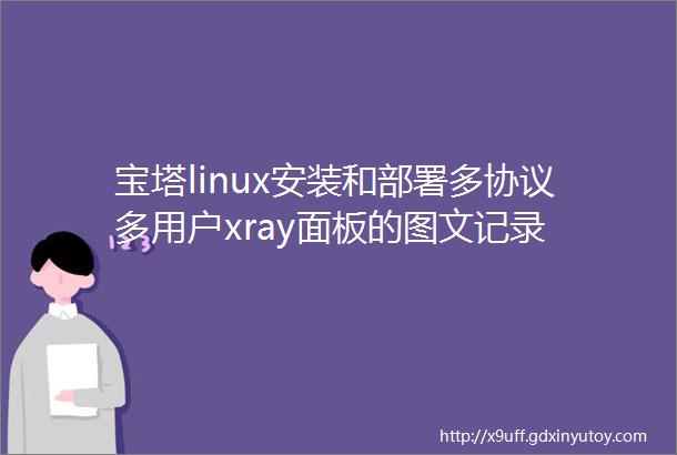 宝塔linux安装和部署多协议多用户xray面板的图文记录
